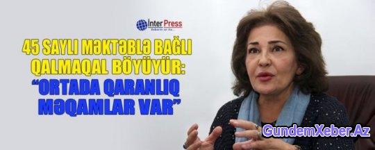 45 saylı məktəblə bağlı qalmaqal böyüyür: “Ortada qaranlıq məqamlar var”