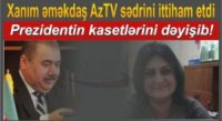 AzTV SƏDRİNƏ QARŞI AĞIR İTTİHAM – PREZİDENTİN KASETLƏRİNİ DƏYİŞİB!(???!!!)