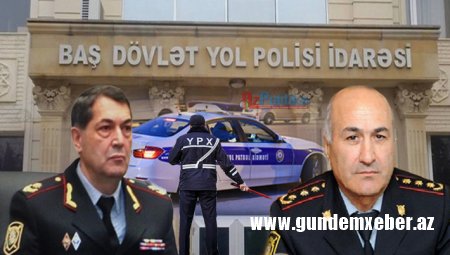 DİN NAZİRİ OLİQARX-POLKOVNİKİ İŞDƏN QOVDU! – Dövlət Yol Polisində şok dəyişiklik