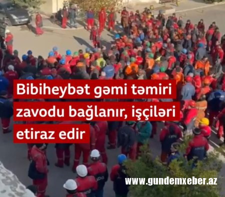 Bibiheybət gəmi təmiri zavodu bağlanır, işçiləri etiraz edir